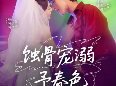 陈景赫＆诗越越二搭《蚀骨宠溺予春色》果敢人妻VS腹黑深情男模，蓄谋已久，暗恋成真，卑微求爱，知三当三，深情霸总终上位 吻戏超多